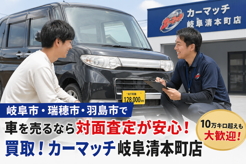 岐阜市・瑞穂市・羽島市で車を売るなら対面査定が安心！買取！カーマッチ岐阜清本町店